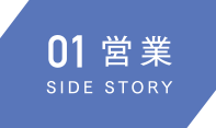01営業　SIDE STORY