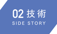 02技術　SIDE STORY